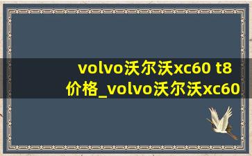 volvo沃尔沃xc60 t8价格_volvo沃尔沃xc60 t8